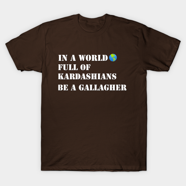 In a world full of Kardashians Be a Gallagher Kardashians Be A Gallagher TShirt TeePublic